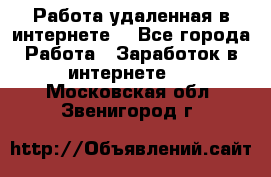 Работа удаленная в интернете  - Все города Работа » Заработок в интернете   . Московская обл.,Звенигород г.